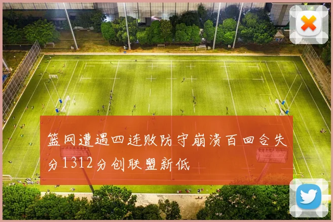 篮网遭遇四连败防守崩溃百回合失分1312分创联盟新低