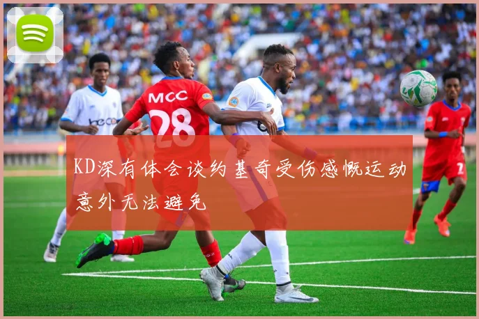 KD深有体会谈约基奇受伤感慨运动意外无法避免
