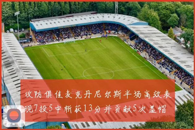 攻防俱佳麦克丹尼尔斯半场高效表现7投5中斩获13分并贡献5次盖帽