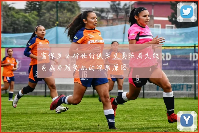富保罗分析独行侠若交易浓眉失败或成夺冠契机的深层原因