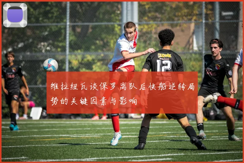 维拉纽瓦谈保罗离队后快船逆转局势的关键因素与影响