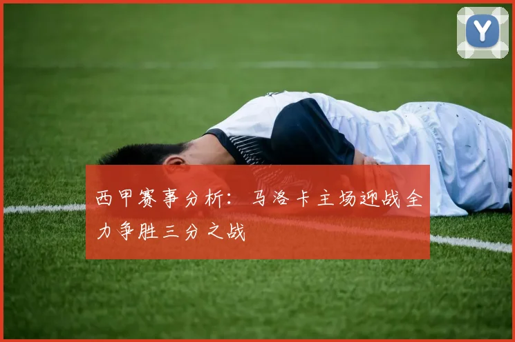 西甲赛事分析：马洛卡主场迎战全力争胜三分之战