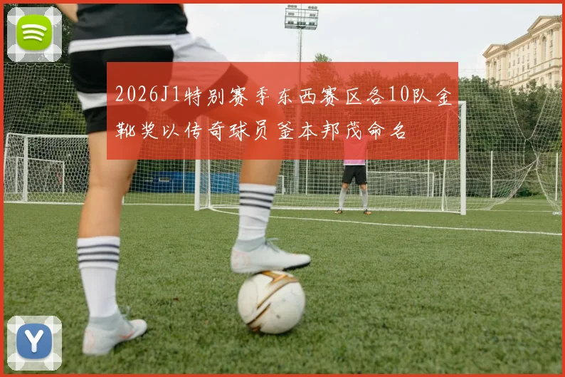 2026J1特别赛季东西赛区各10队金靴奖以传奇球员釜本邦茂命名