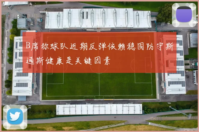 B席称球队近期反弹依赖稳固防守斯通斯健康是关键因素