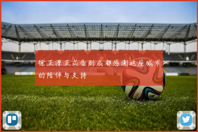 徐正源正式告别成都感谢这座城市的陪伴与支持