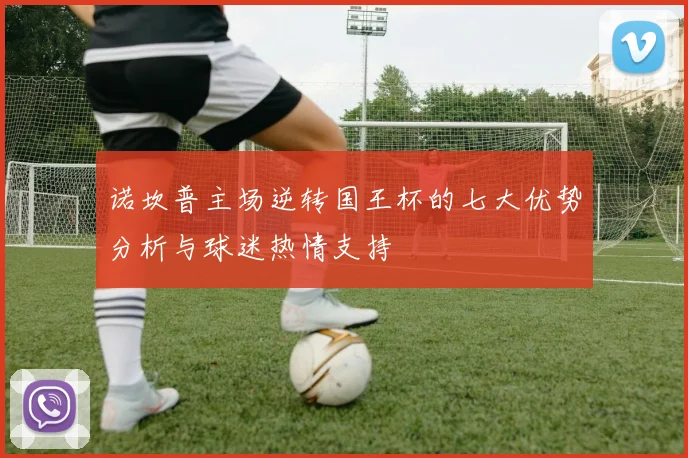诺坎普主场逆转国王杯的七大优势分析与球迷热情支持