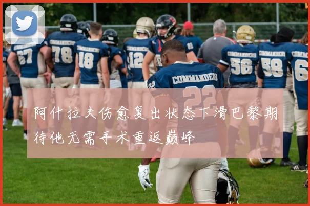 阿什拉夫伤愈复出状态下滑巴黎期待他无需手术重返巅峰