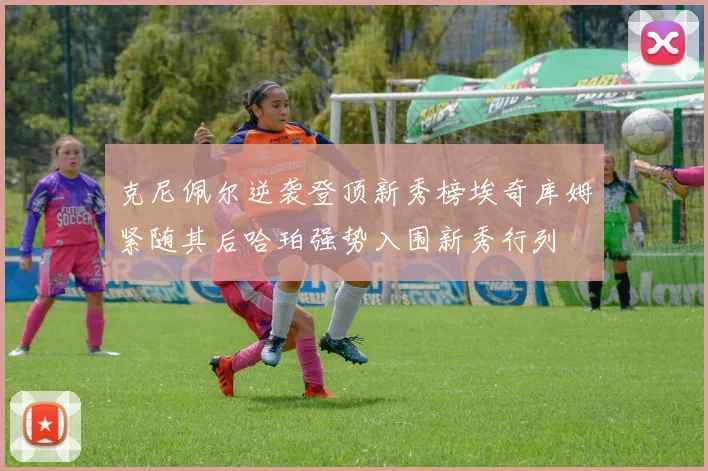 克尼佩尔逆袭登顶新秀榜埃奇库姆紧随其后哈珀强势入围新秀行列