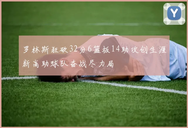 罗林斯狂砍32分6篮板14助攻创生涯新高助球队奋战尽力局