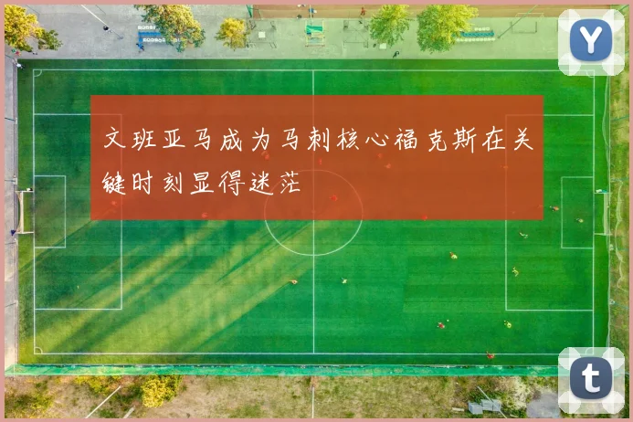 文班亚马成为马刺核心福克斯在关键时刻显得迷茫