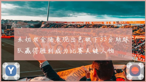 米切尔全场表现出色砍下33分助球队赢得胜利成为比赛关键人物