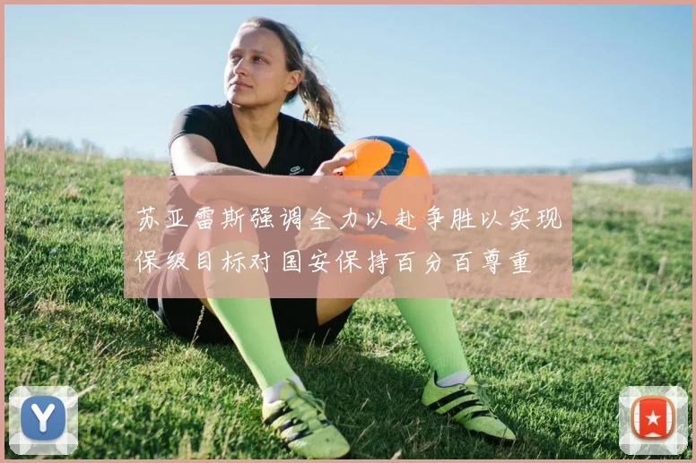 苏亚雷斯强调全力以赴争胜以实现保级目标对国安保持百分百尊重