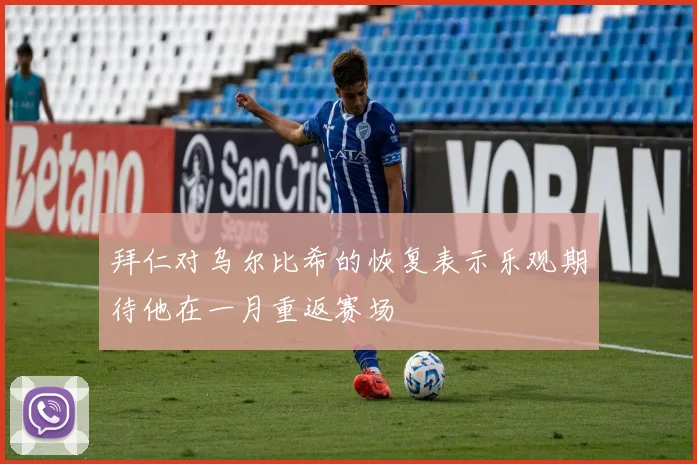 拜仁对乌尔比希的恢复表示乐观期待他在一月重返赛场